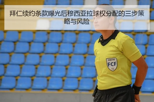 拜仁续约条款曝光后穆西亚拉球权分配的三步策略与风险